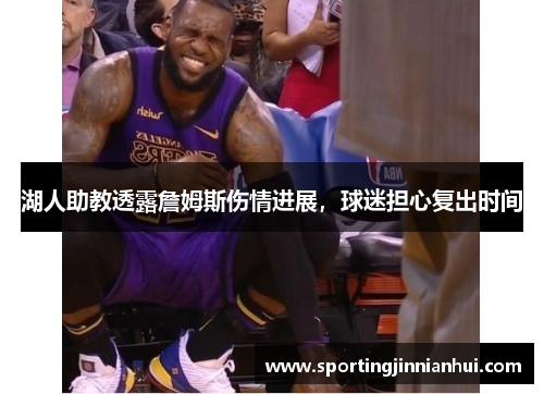 湖人助教透露詹姆斯伤情进展，球迷担心复出时间