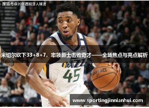 米切尔砍下33+8+7，率领爵士击败奇才——全场焦点与亮点解析