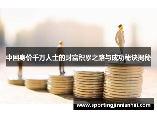 中国身价千万人士的财富积累之路与成功秘诀揭秘