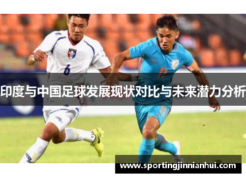 印度与中国足球发展现状对比与未来潜力分析
